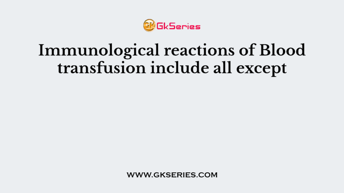 Immunological reactions of Blood transfusion include all except