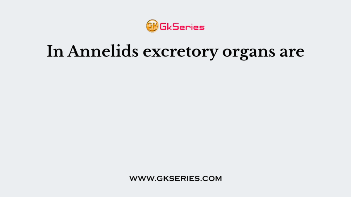 In Annelids excretory organs are