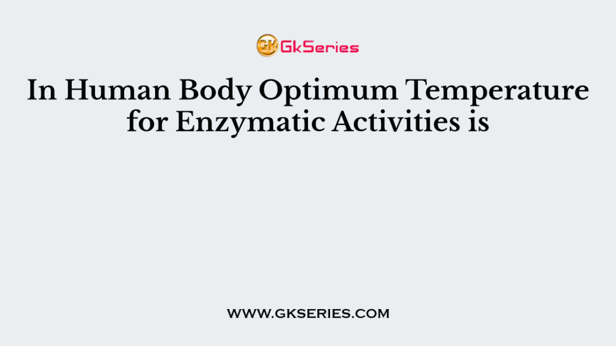 In Human Body Optimum Temperature for Enzymatic Activities is