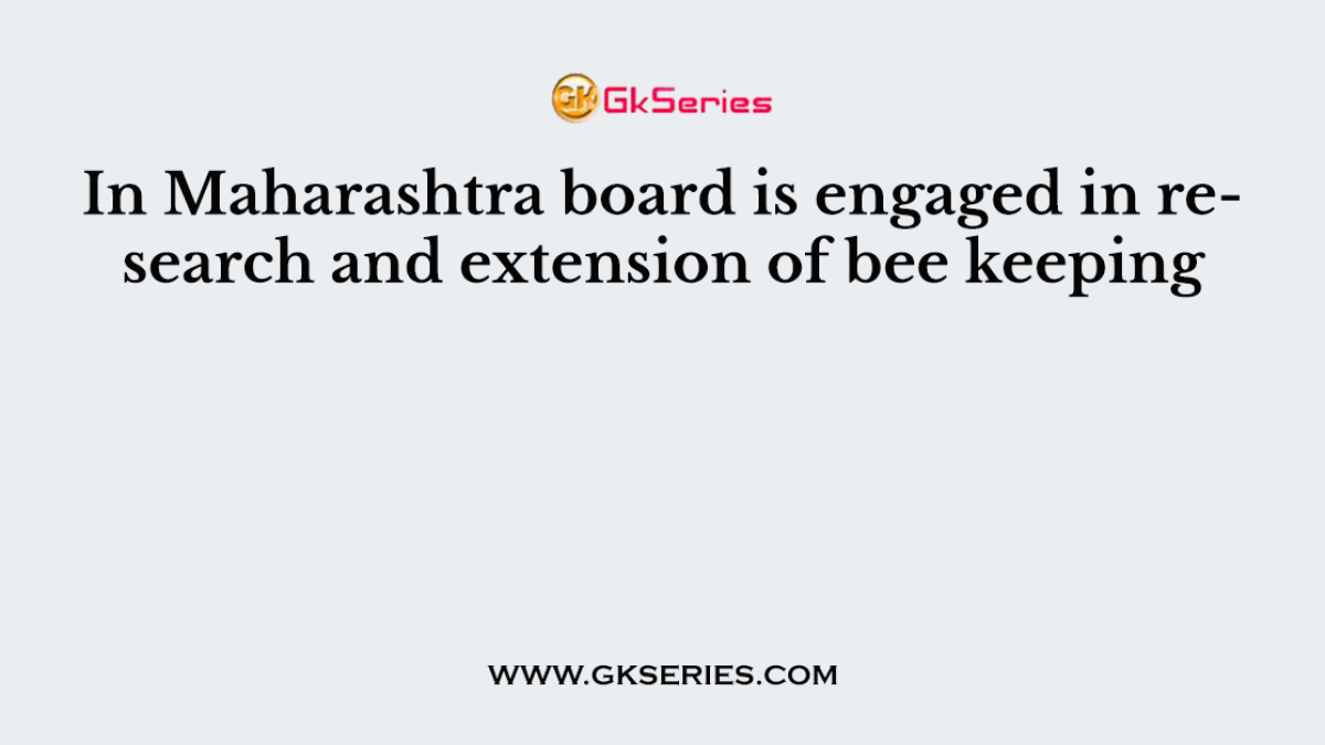In Maharashtra board is engaged in research and extension of bee keeping