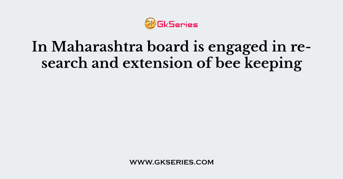 In Maharashtra board is engaged in research and extension of bee keeping