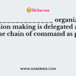 In a ______________ organization, decision making is delegated as far down the chain of command as possible