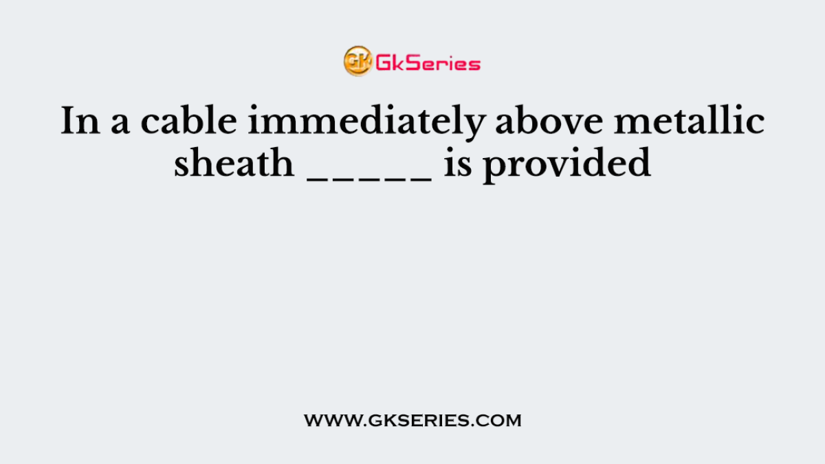 In a cable immediately above metallic sheath _____ is provided