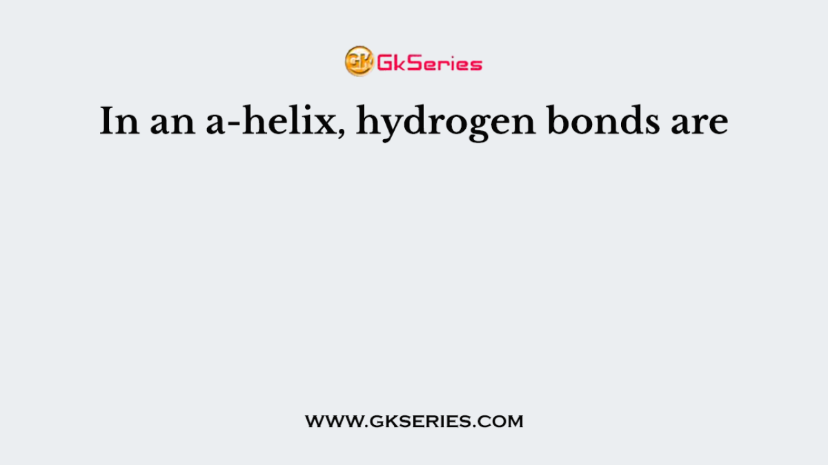 In an a-helix, hydrogen bonds are