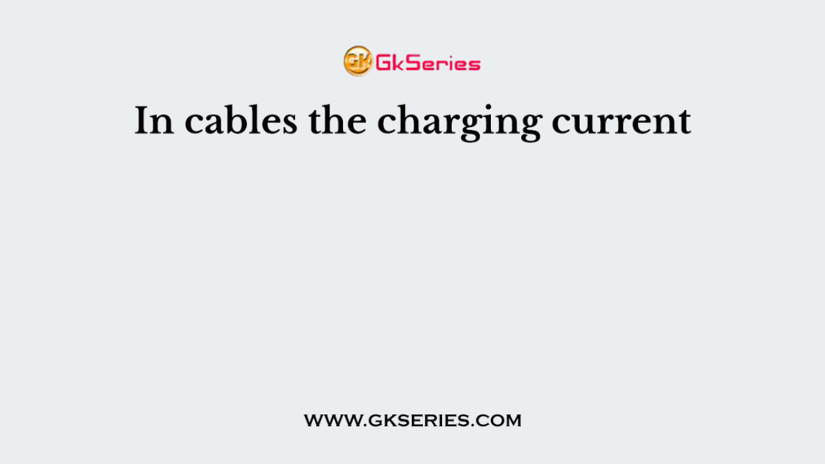 In cables the charging current