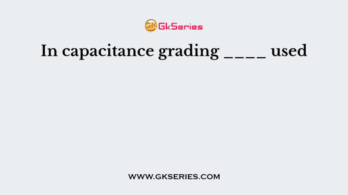 In capacitance grading ____ used