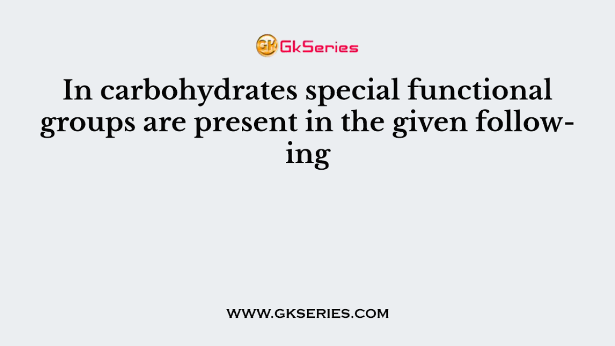 In carbohydrates special functional groups are present in the given following