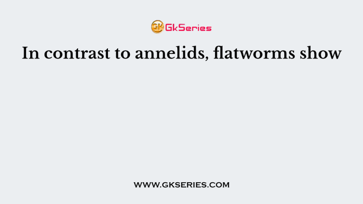 In contrast to annelids, flatworms show