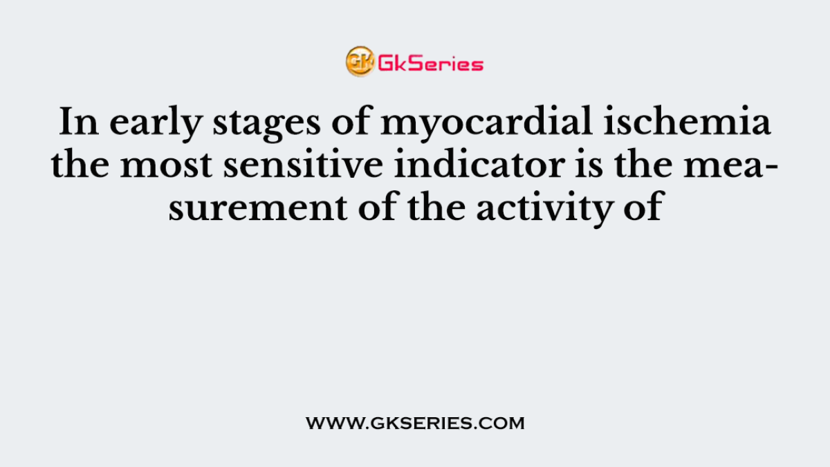 In early stages of myocardial ischemia the most sensitive indicator is the measurement of the activity of