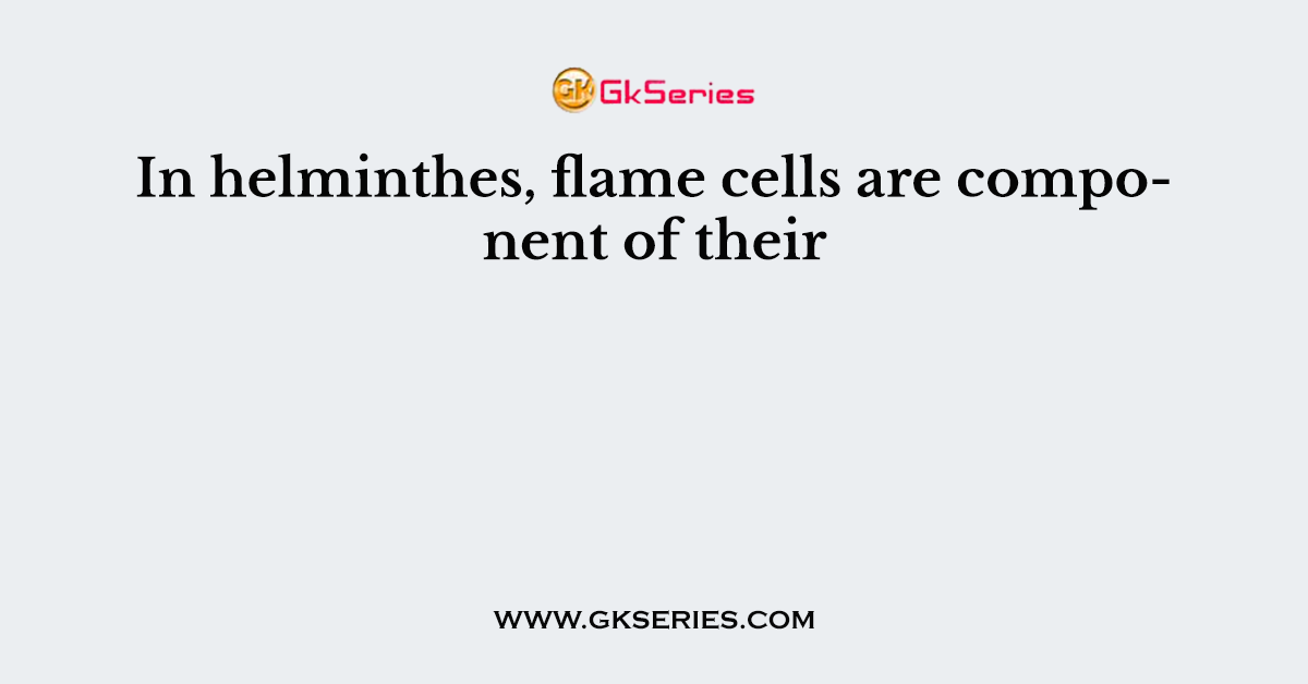 In helminthes, flame cells are component of their