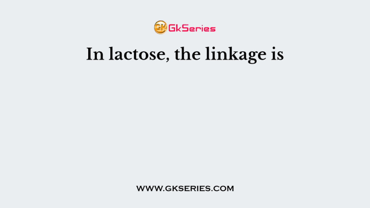 In lactose, the linkage is