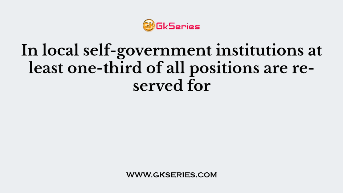 In local self-government institutions at least one-third of all positions are reserved for