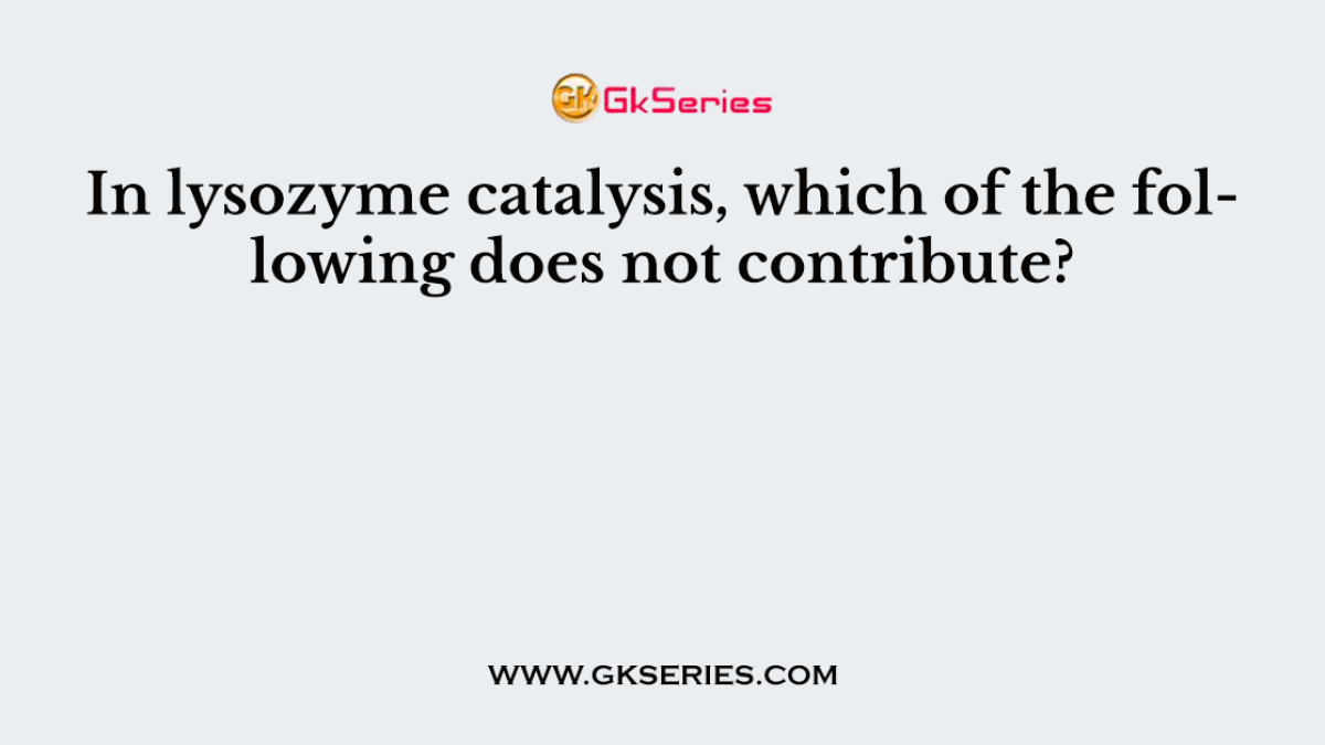 In lysozyme catalysis, which of the following does not contribute?