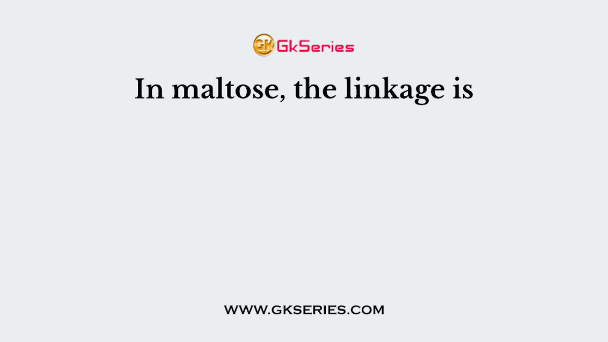 In maltose, the linkage is