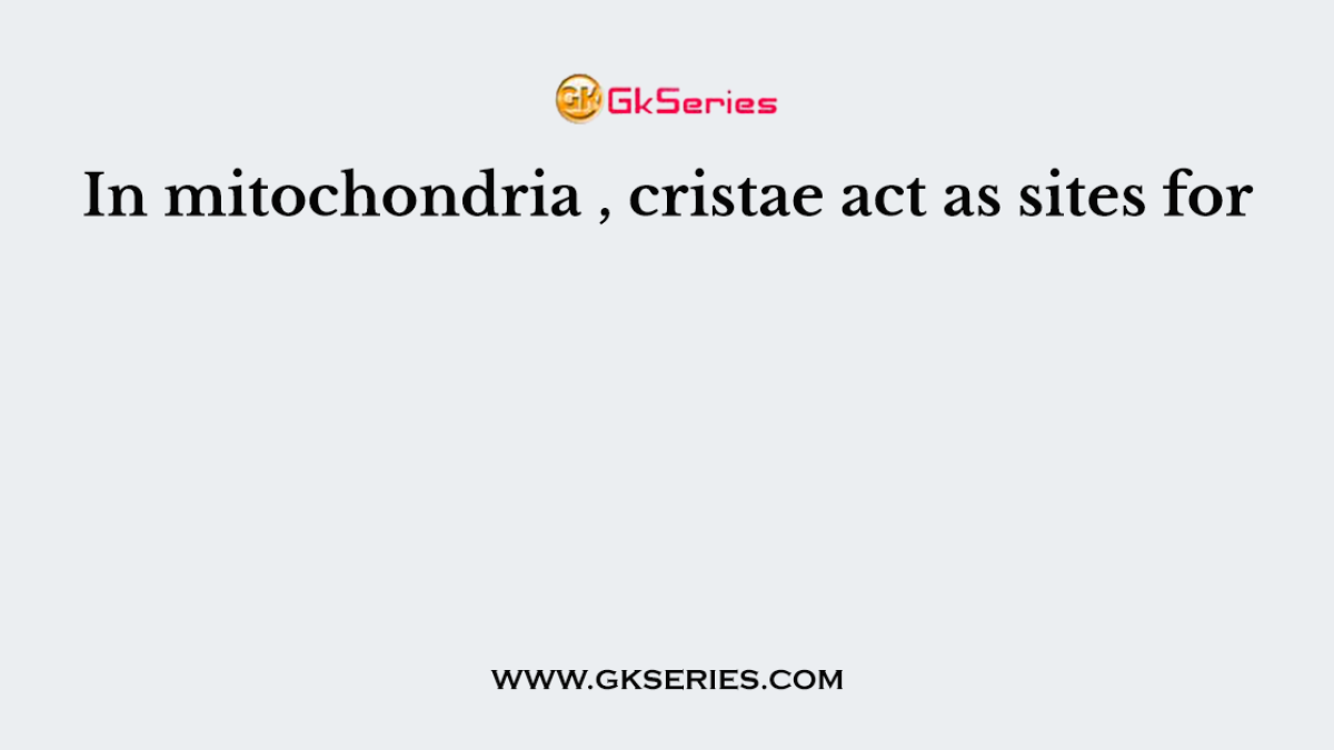 In mitochondria , cristae act as sites for