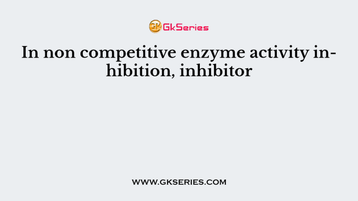 In non competitive enzyme activity inhibition, inhibitor