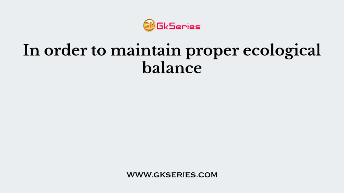 In order to maintain proper ecological balance