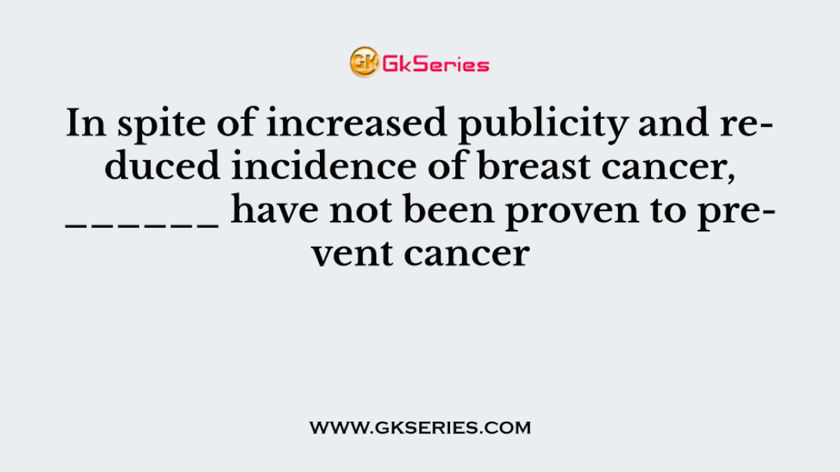 In spite of increased publicity and reduced incidence of breast cancer, ______ have not been proven to prevent cancer