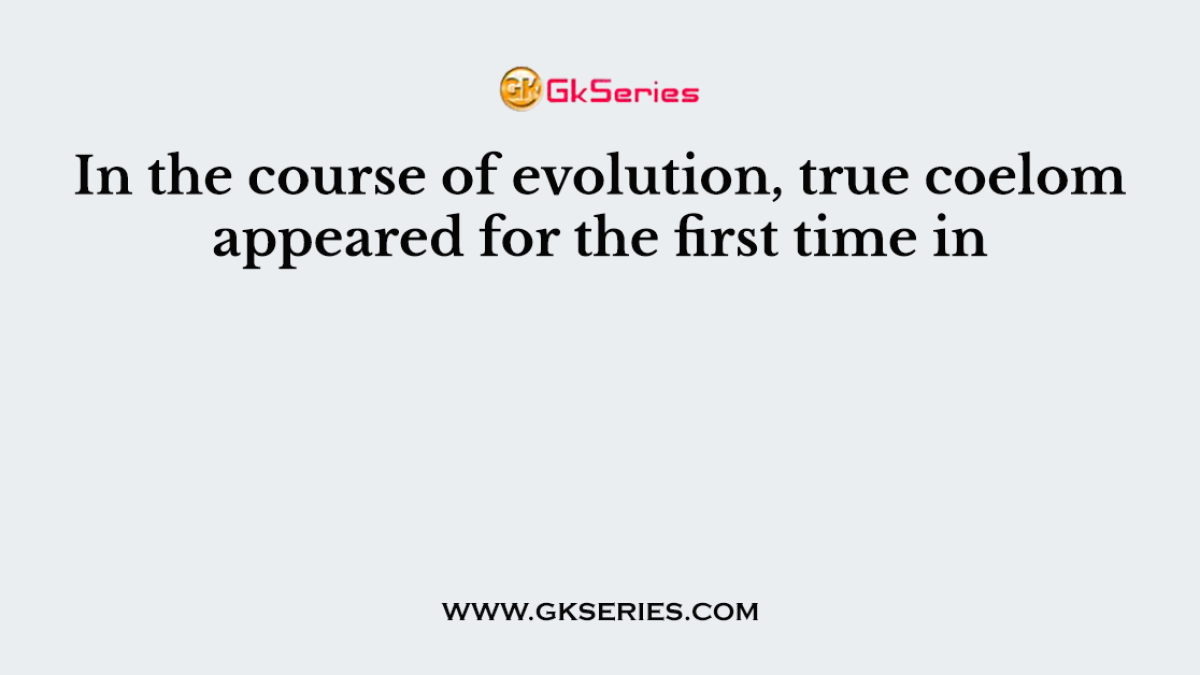 In the course of evolution, true coelom appeared for the first time in