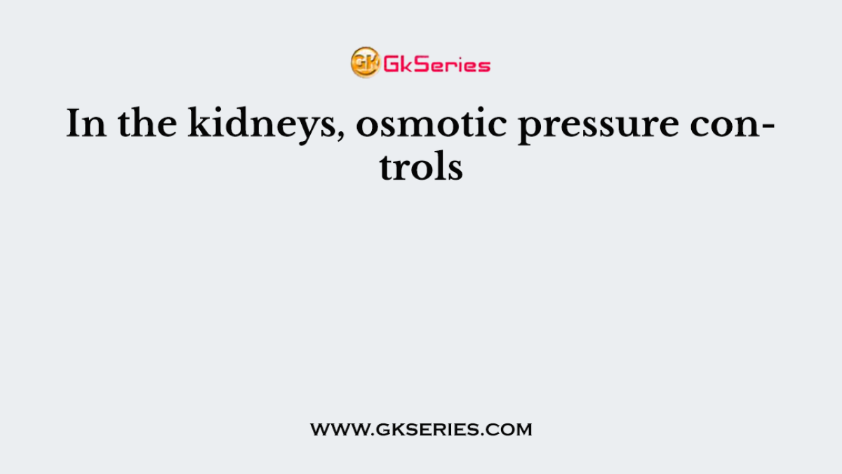 In the kidneys, osmotic pressure controls