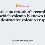 In the volcano eruption’s recorded history, which volcano is known for its most destructive volcano eruption?