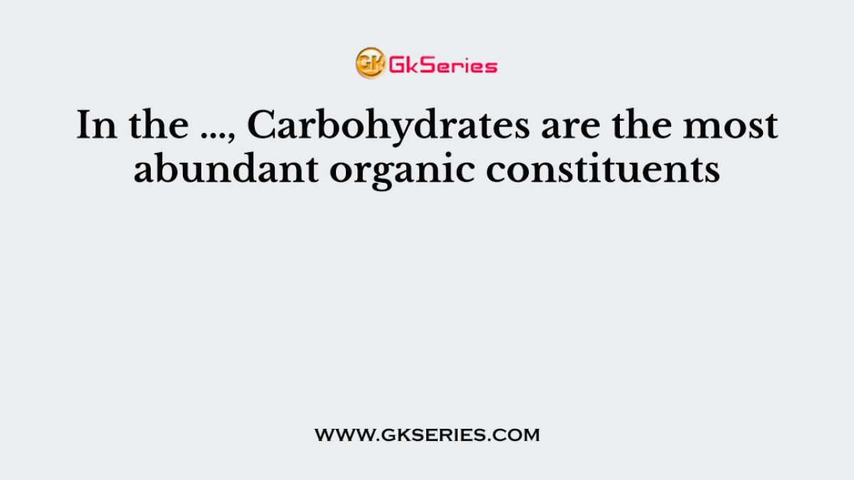 In the …, Carbohydrates are the most abundant organic constituents