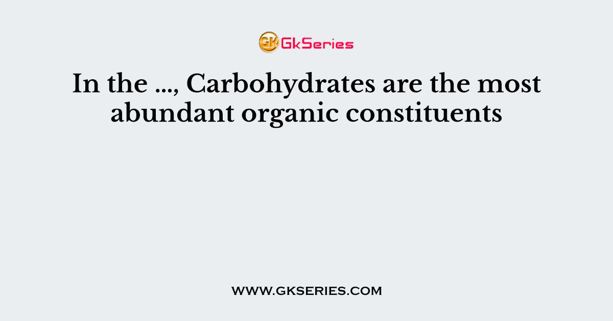 In the …, Carbohydrates are the most abundant organic constituents