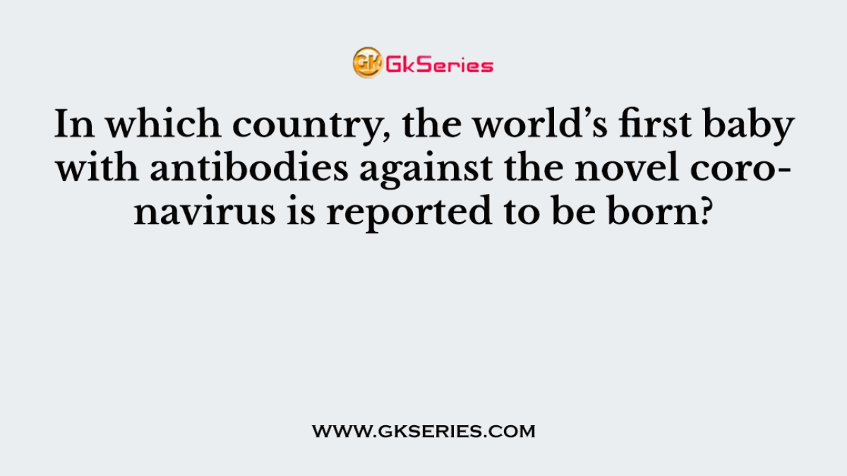 In which country, the world’s first baby with antibodies against the novel coronavirus is reported to be born?
