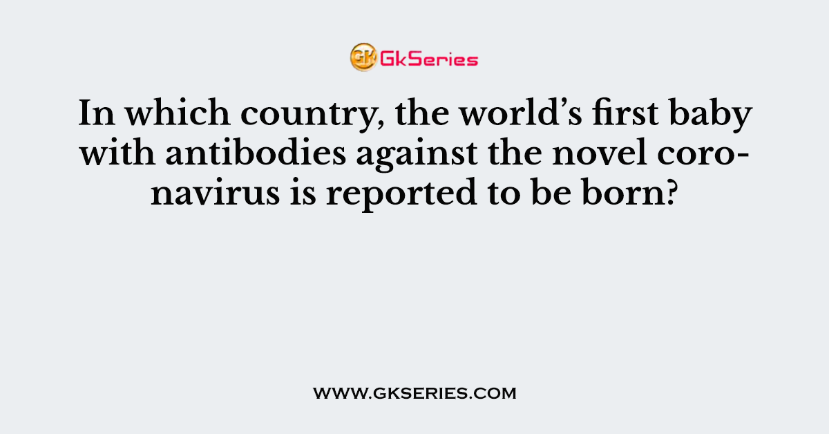 In which country, the world’s first baby with antibodies against the novel coronavirus is reported to be born?