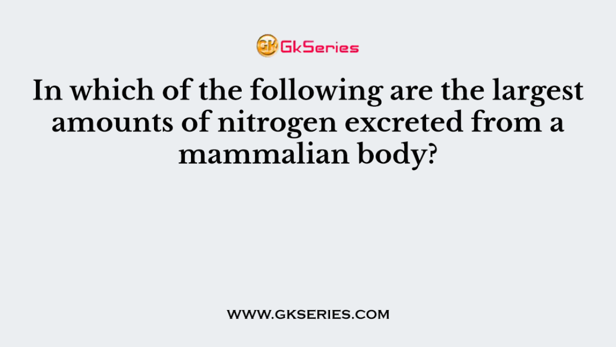 In which of the following are the largest amounts of nitrogen excreted from a mammalian body?