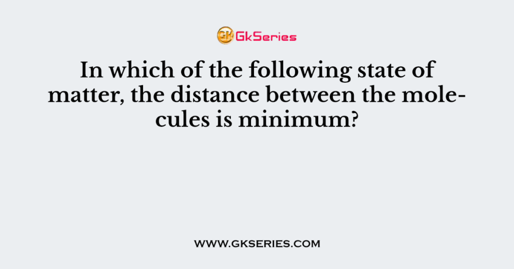 In which of the following state of matter, the distance between the molecules is minimum?