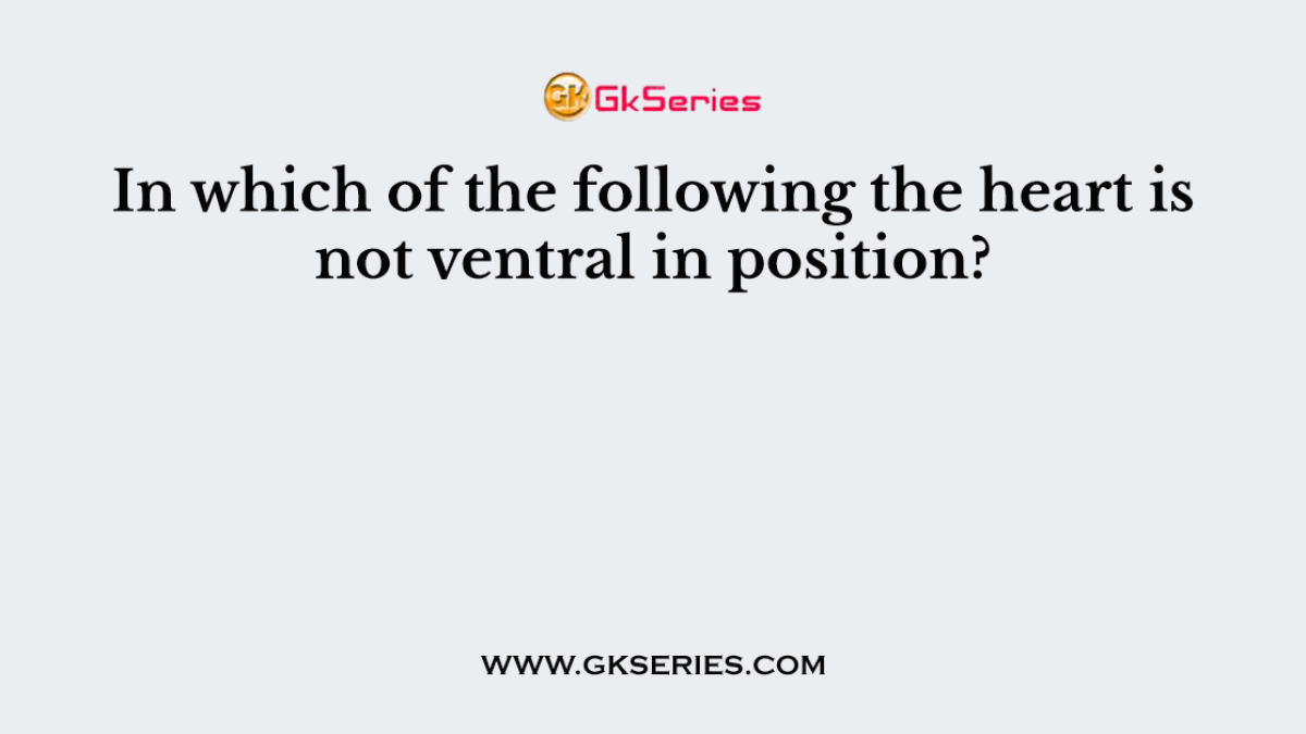 In which of the following the heart is not ventral in position?