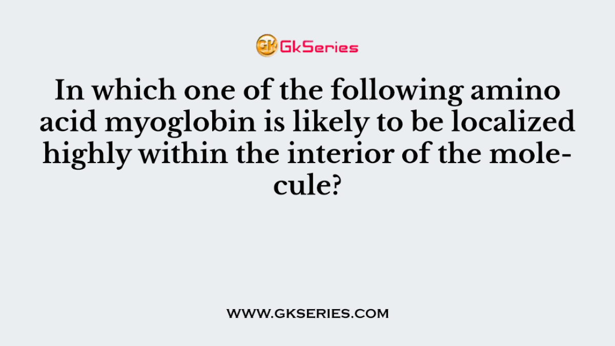 In which one of the following amino acid myoglobin is likely to be localized highly within the interior of the molecule?