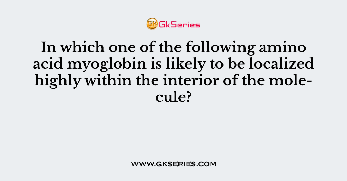 In which one of the following amino acid myoglobin is likely to be localized highly within the interior of the molecule?
