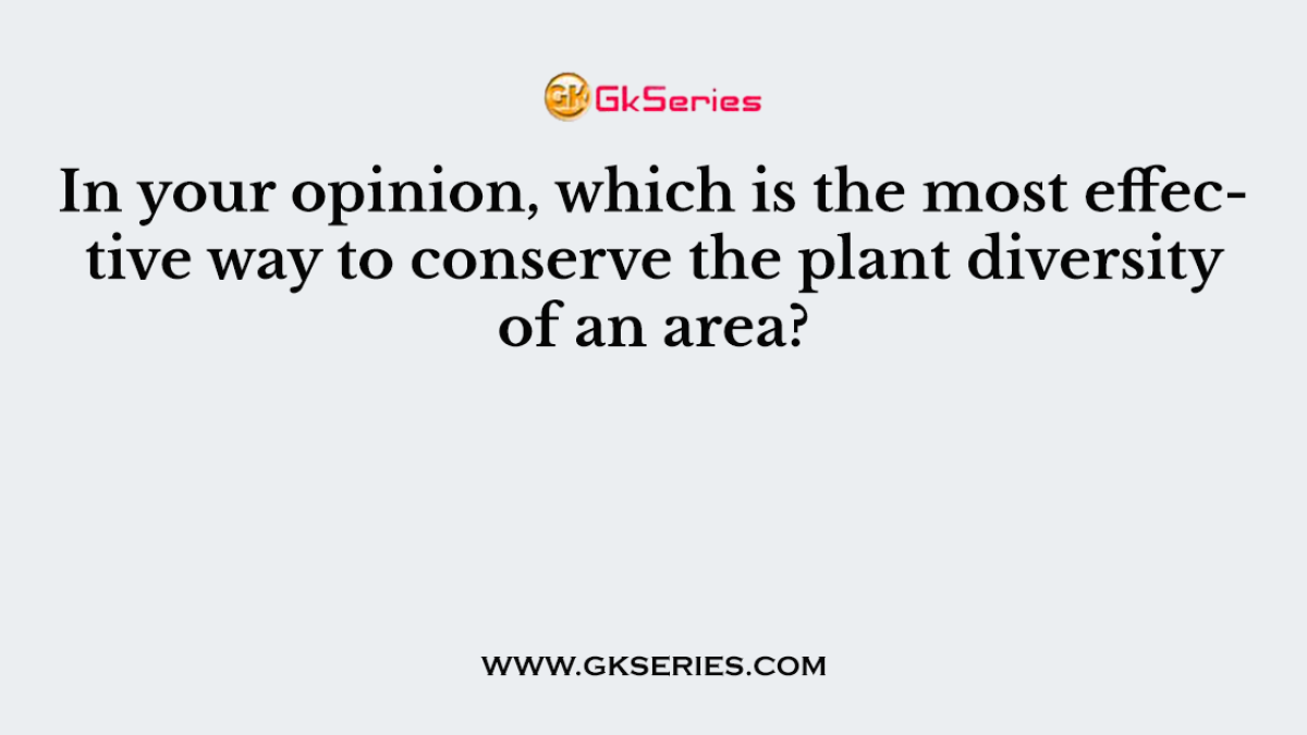 In your opinion, which is the most effective way to conserve the plant diversity of an area?