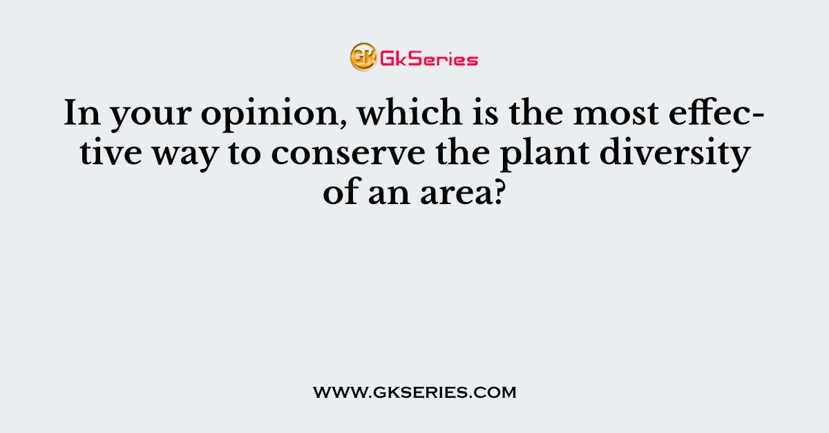 In your opinion, which is the most effective way to conserve the plant diversity of an area?