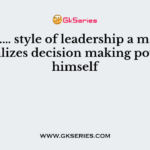 In ………… style of leadership a manager centralizes decision making power in himself