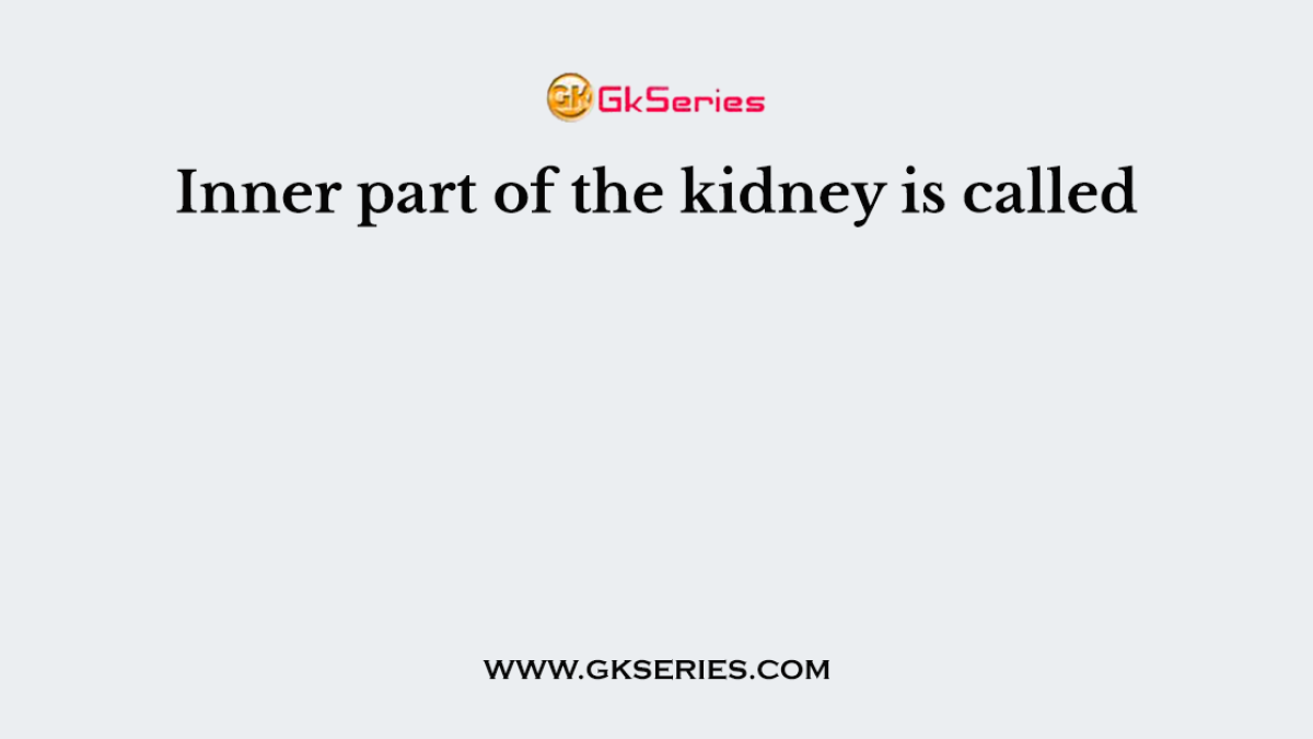 Inner part of the kidney is called