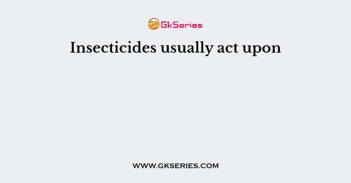 Insecticides usually act upon