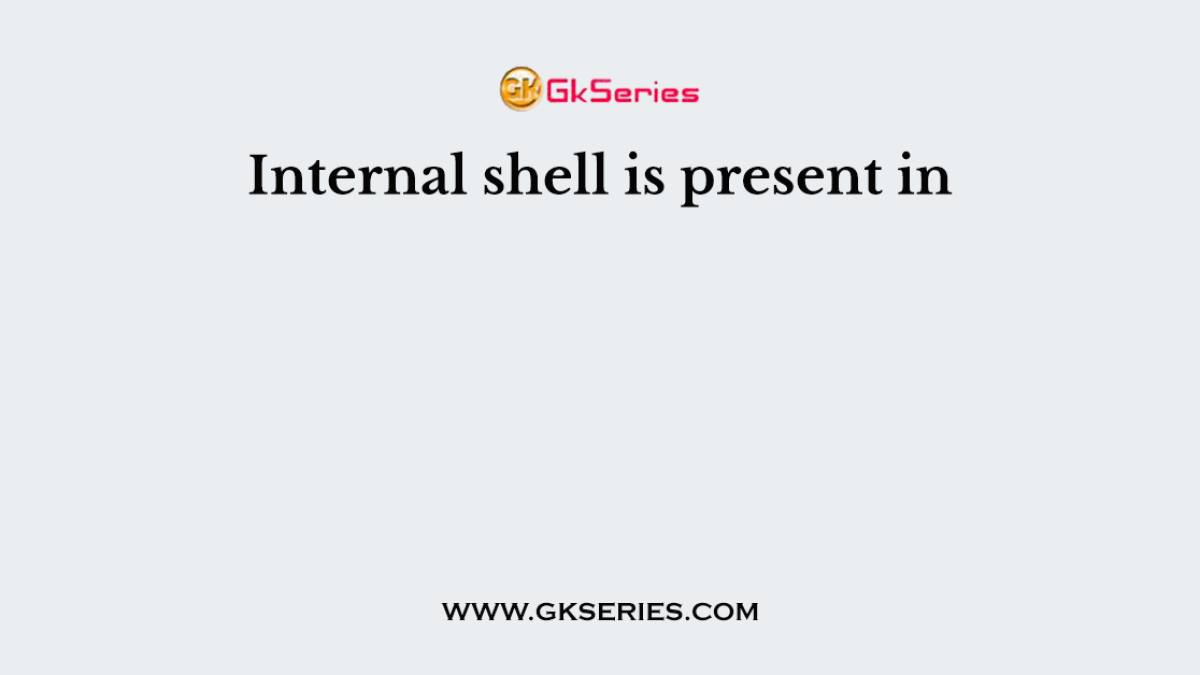 Internal shell is present in