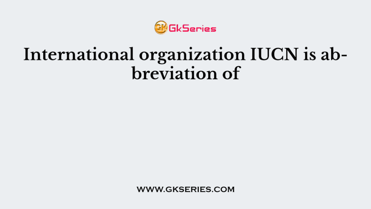 International organization IUCN is abbreviation of