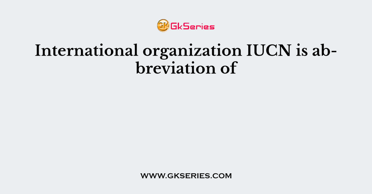 International organization IUCN is abbreviation of