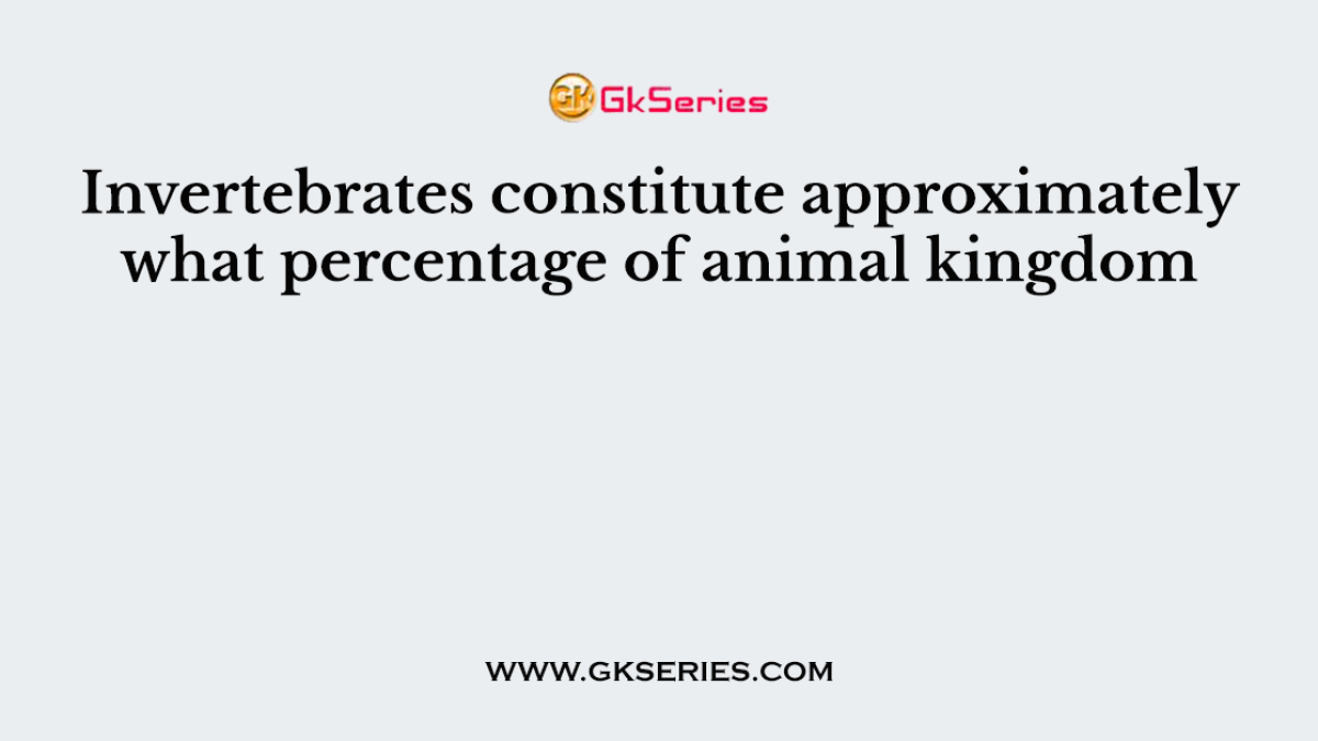 Invertebrates constitute approximately what percentage of animal kingdom