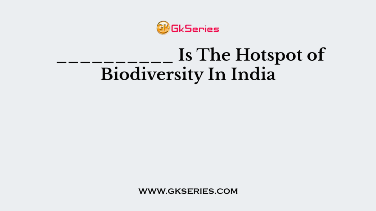 __________ Is The Hotspot of Biodiversity In India