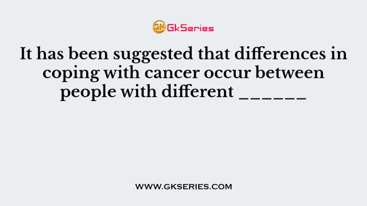 It has been suggested that differences in coping with cancer occur between people with different ______