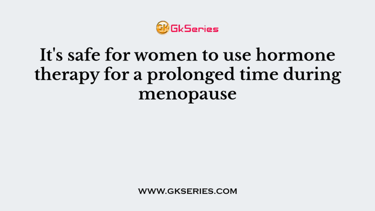 It's safe for women to use hormone therapy for a prolonged time during menopause