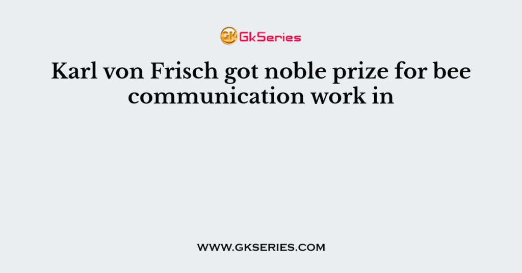 Karl von Frisch got noble prize for bee communication work in