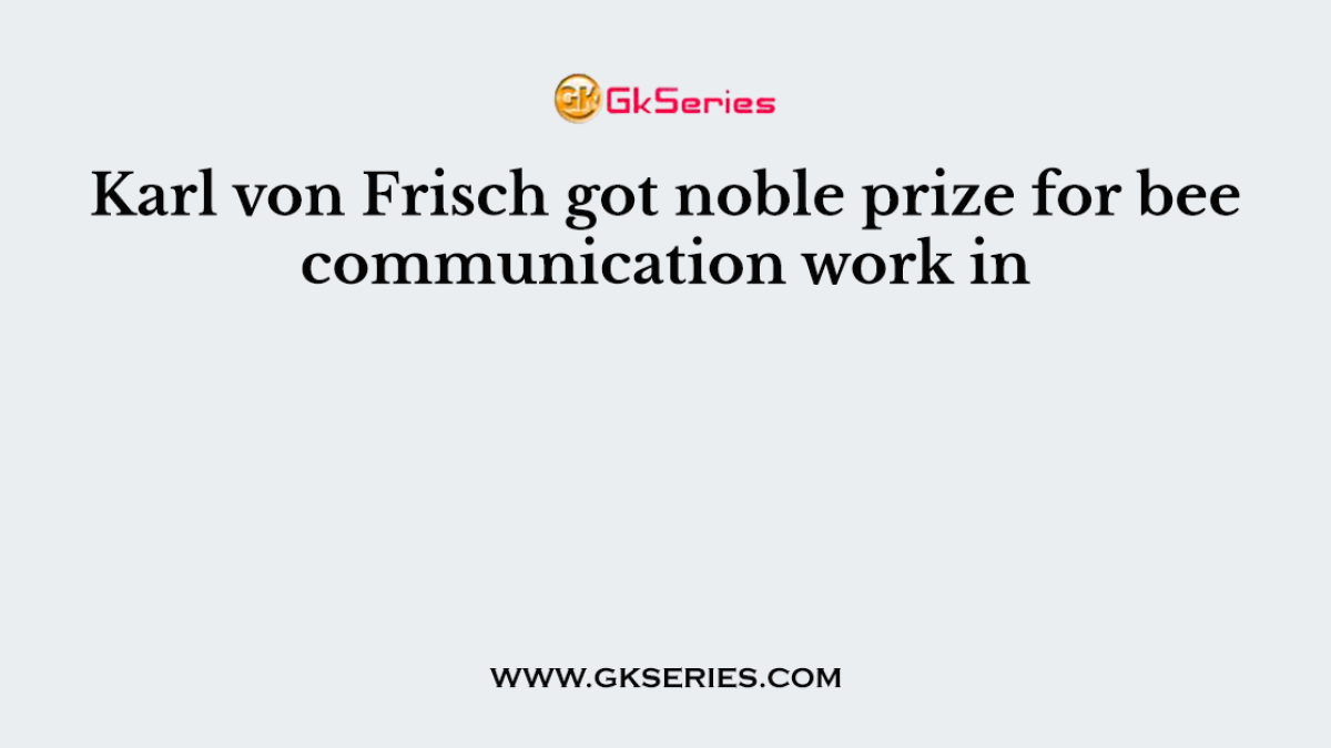 Karl von Frisch got noble prize for bee communication work in