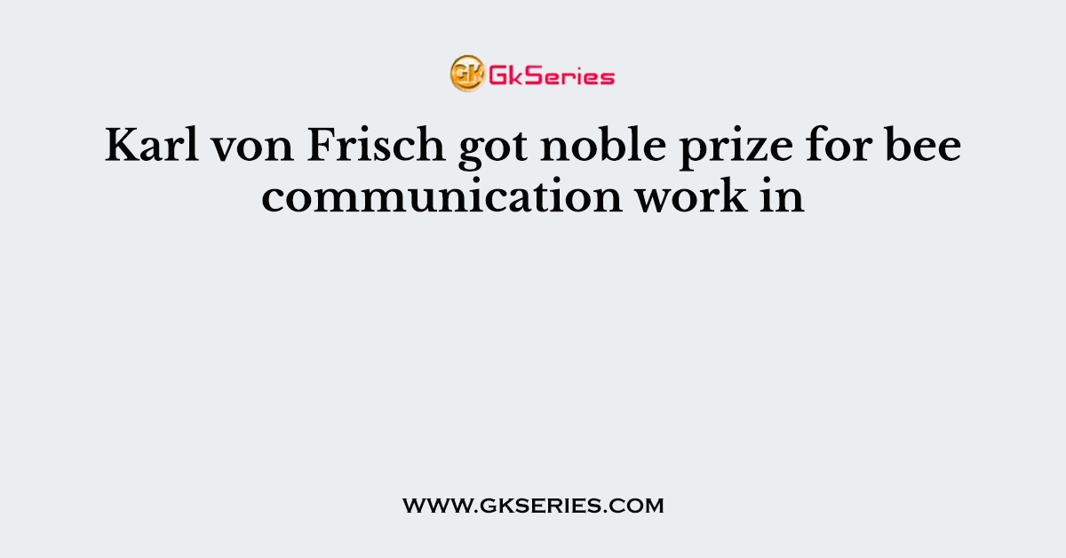 Karl von Frisch got noble prize for bee communication work in