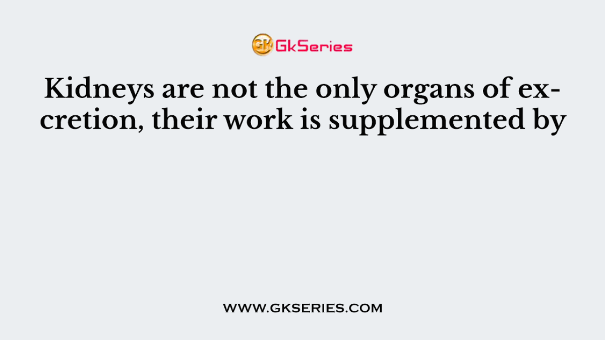 Kidneys are not the only organs of excretion, their work is supplemented by